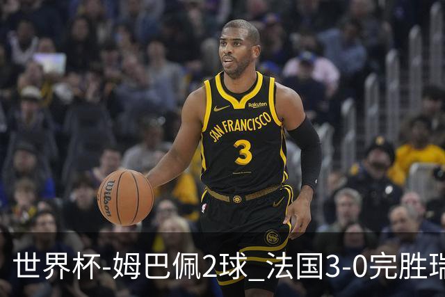 世界杯-姆巴佩2球 法国3-0完胜瑞典将战巴拉圭