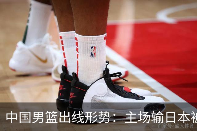 中国男篮出线形势：主场输日本被逼到悬崖，7月6日决战赢球才能活