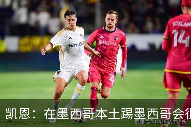 凯恩：在墨西哥本土踢墨西哥会很艰难，想拿冠军必须闯过这些硬仗