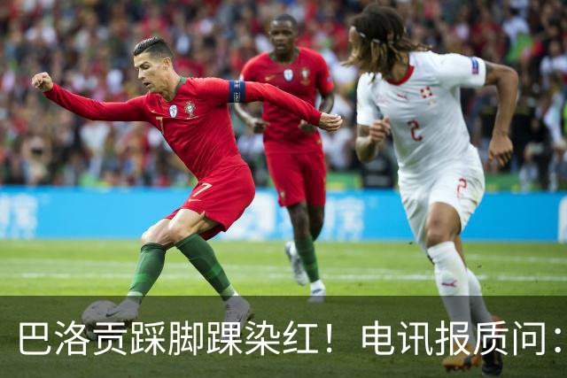 巴洛贡踩脚踝染红！电讯报质问：梅西一套规则，其他人用另一套？