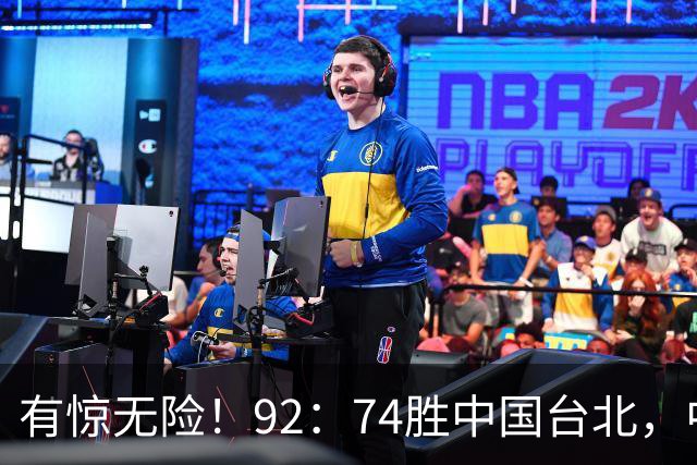 有惊无险！92：74胜中国台北，中国男篮晋级世预赛第二阶段