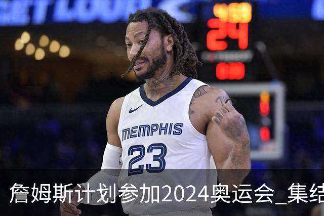詹姆斯计划参加2024奥运会 集结库杜眉等球星